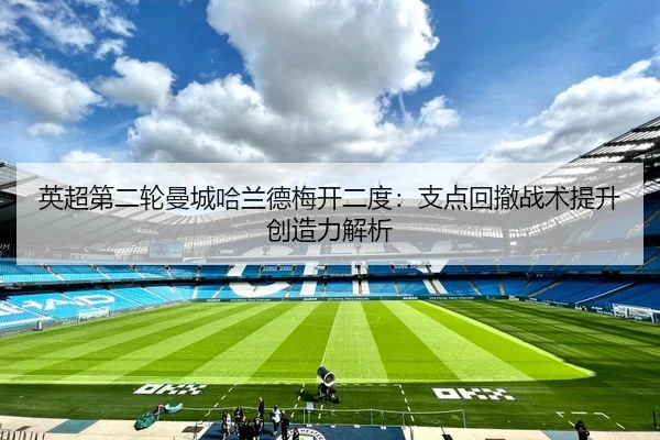 英超第二轮曼城哈兰德梅开二度：支点回撤战术提升创造力解析